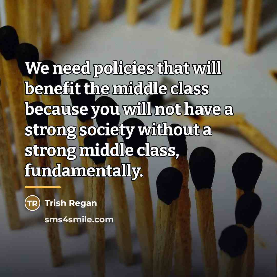 “We need policies that will benefit the middle class because…” quote by Trish Regan