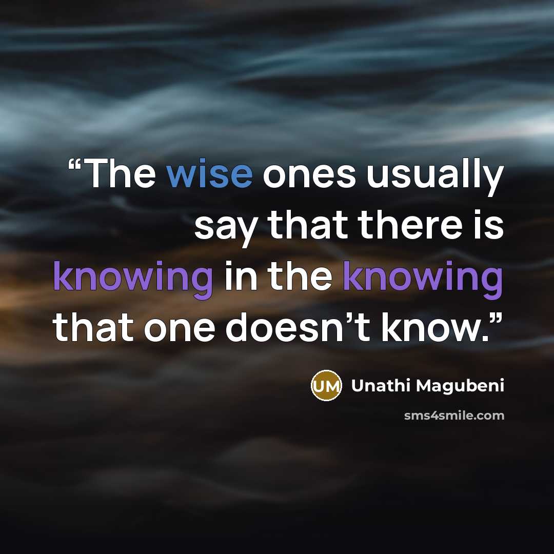 “The wise ones usually say that there is knowing in the knowing that one doesn't know.” quote by Unathi Magubeni