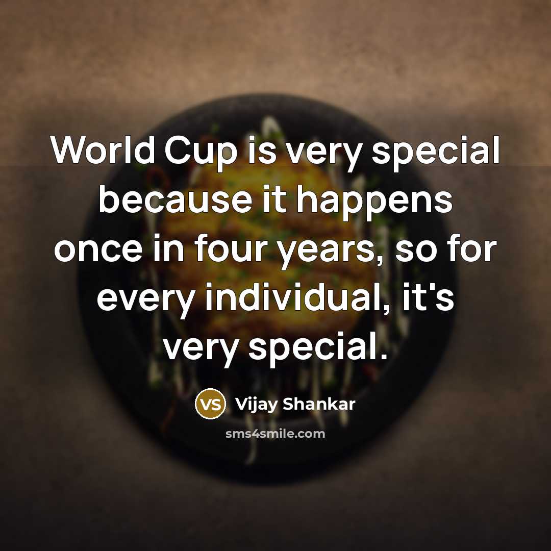 “World Cup is very special because it happens once in four years, so for every individual, it's very special.” quote by Vijay Shankar
