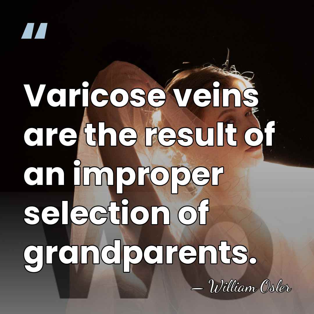 Varicose veins are the result of an improper selection of grandparents. - William Osler