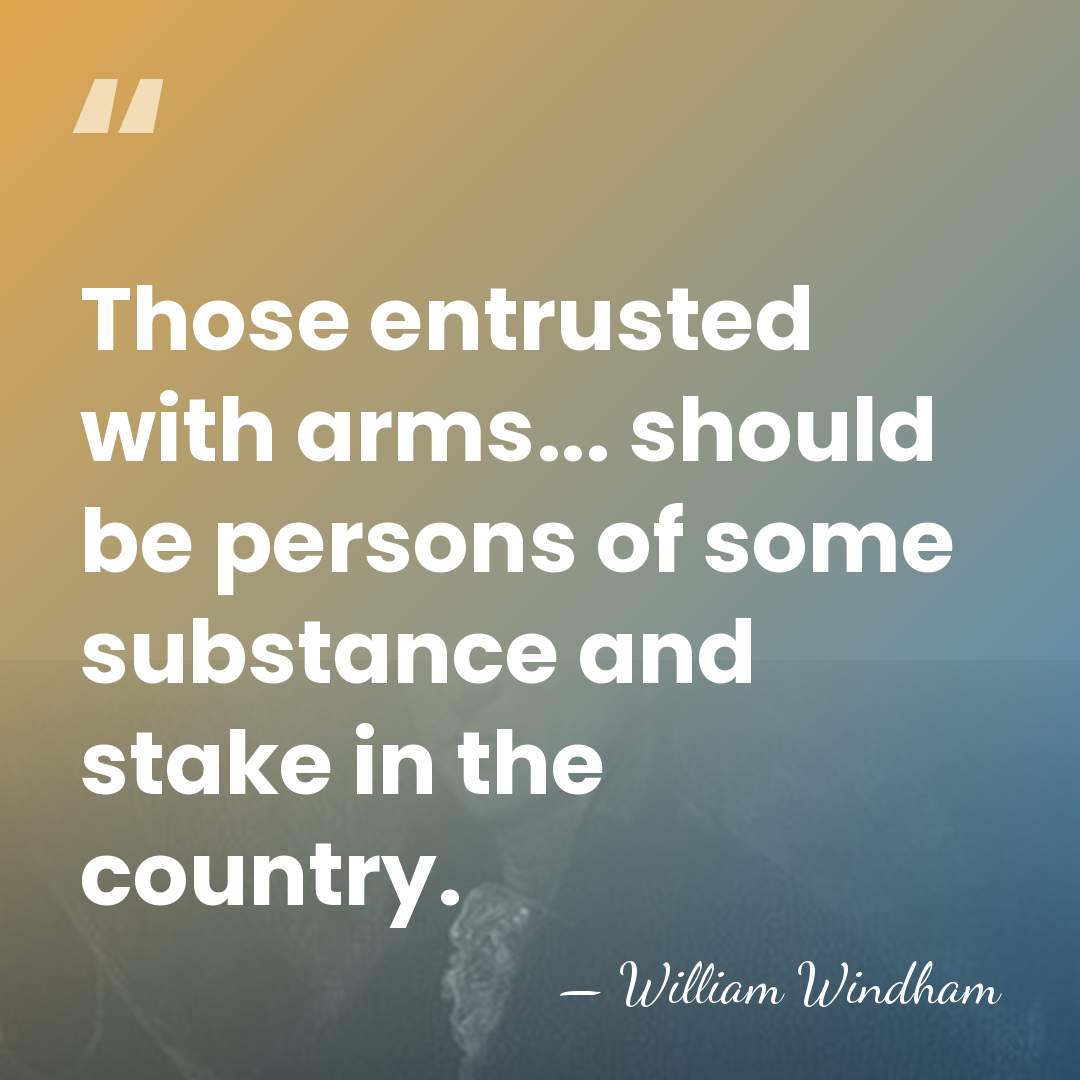 Those entrusted with arms... should be persons of some substance and stake&hellip; - William Windham
