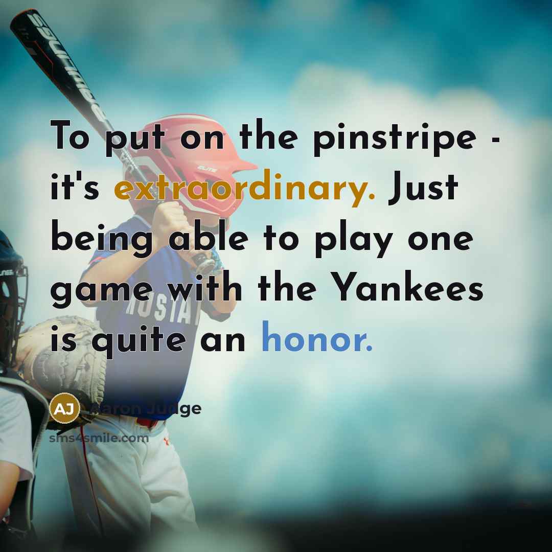 “To put on the pinstripe - it's extraordinary. Just being able to play one game with the Yankees is quite an honor.” quote by Aaron Judge
