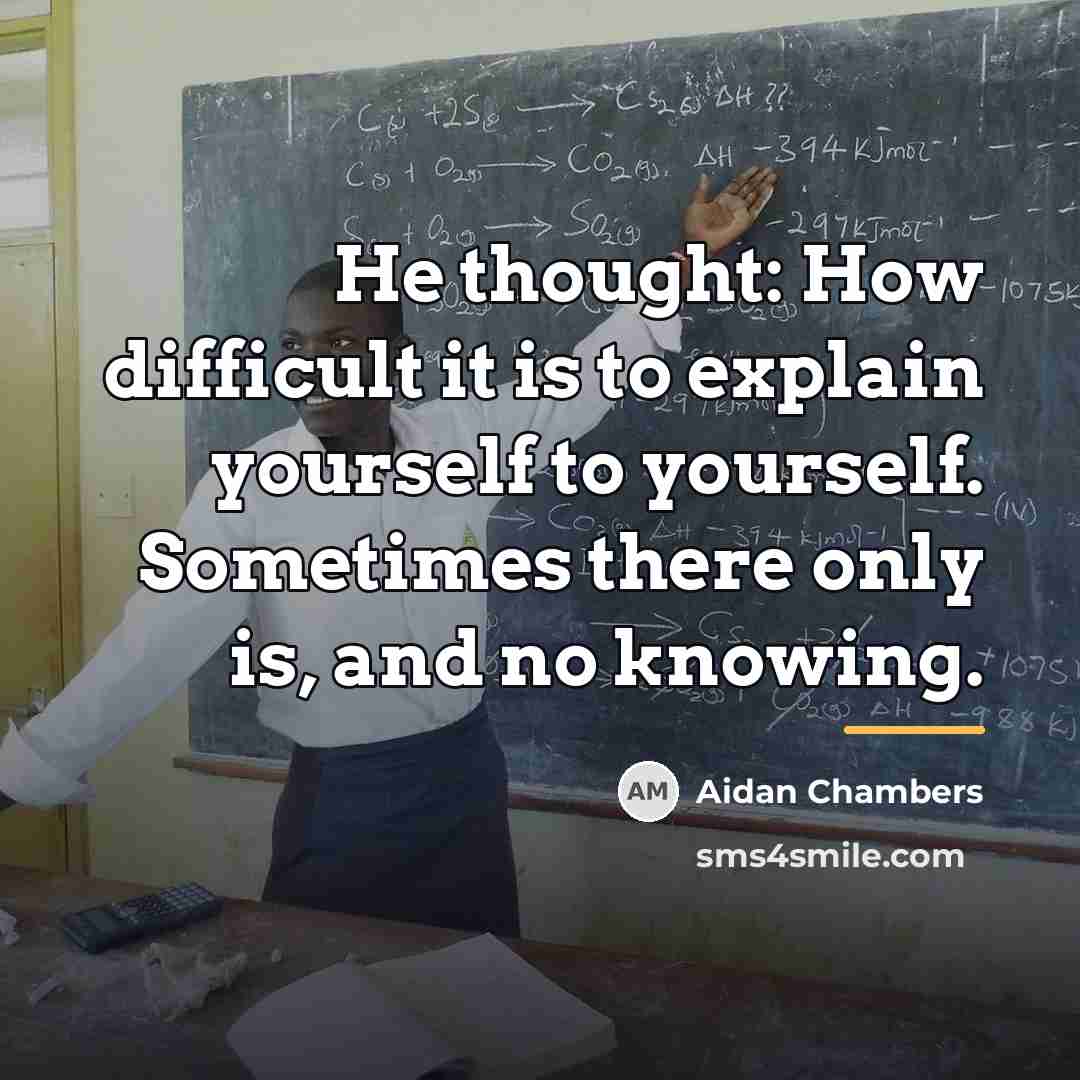 “He thought: How difficult it is to explain yourself to…” quote by Aidan Chambers