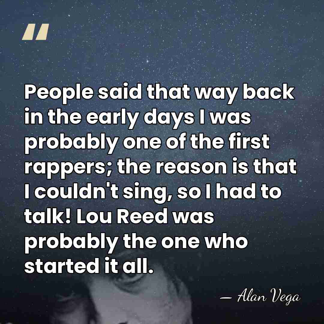 People said that way back in the early days I was probably&hellip; - Alan Vega