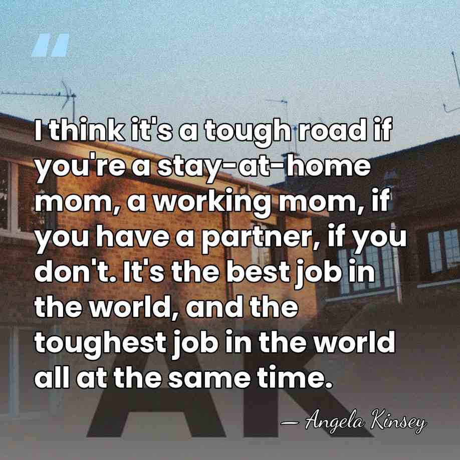 I think it's a tough road if you're a stay-at-home mom, a&hellip; - Angela Kinsey