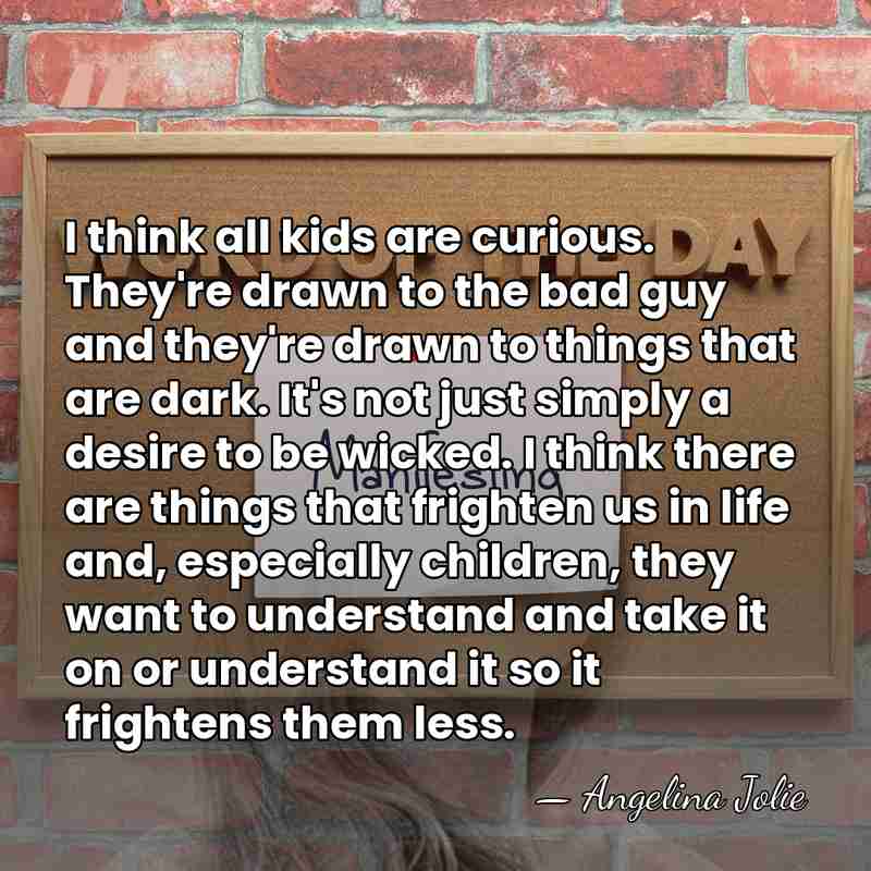 I think all kids are curious. They're drawn to the bad guy&hellip; - Angelina Jolie