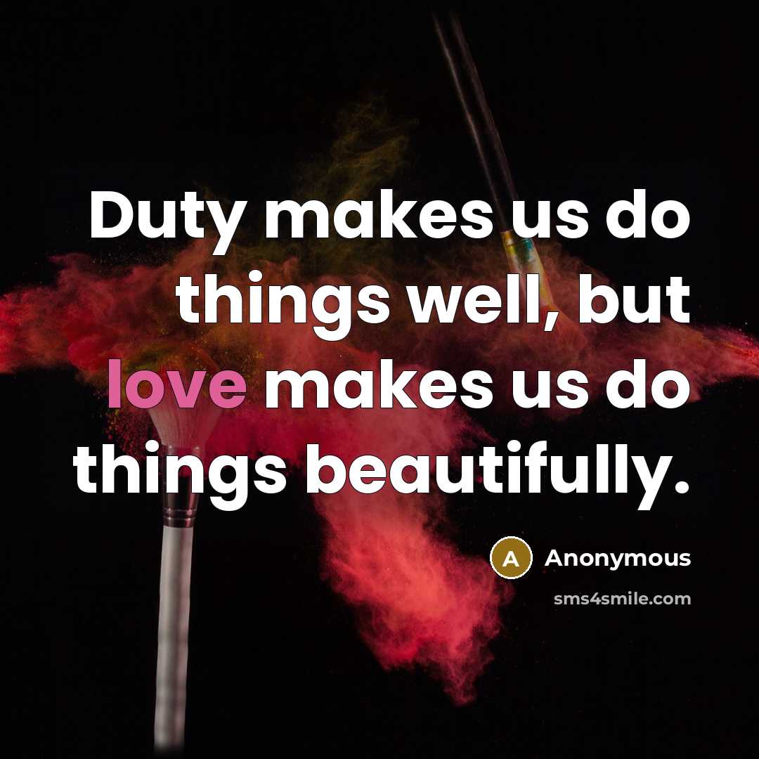 “Duty makes us do things well, but love makes us…” quote by Anonymous