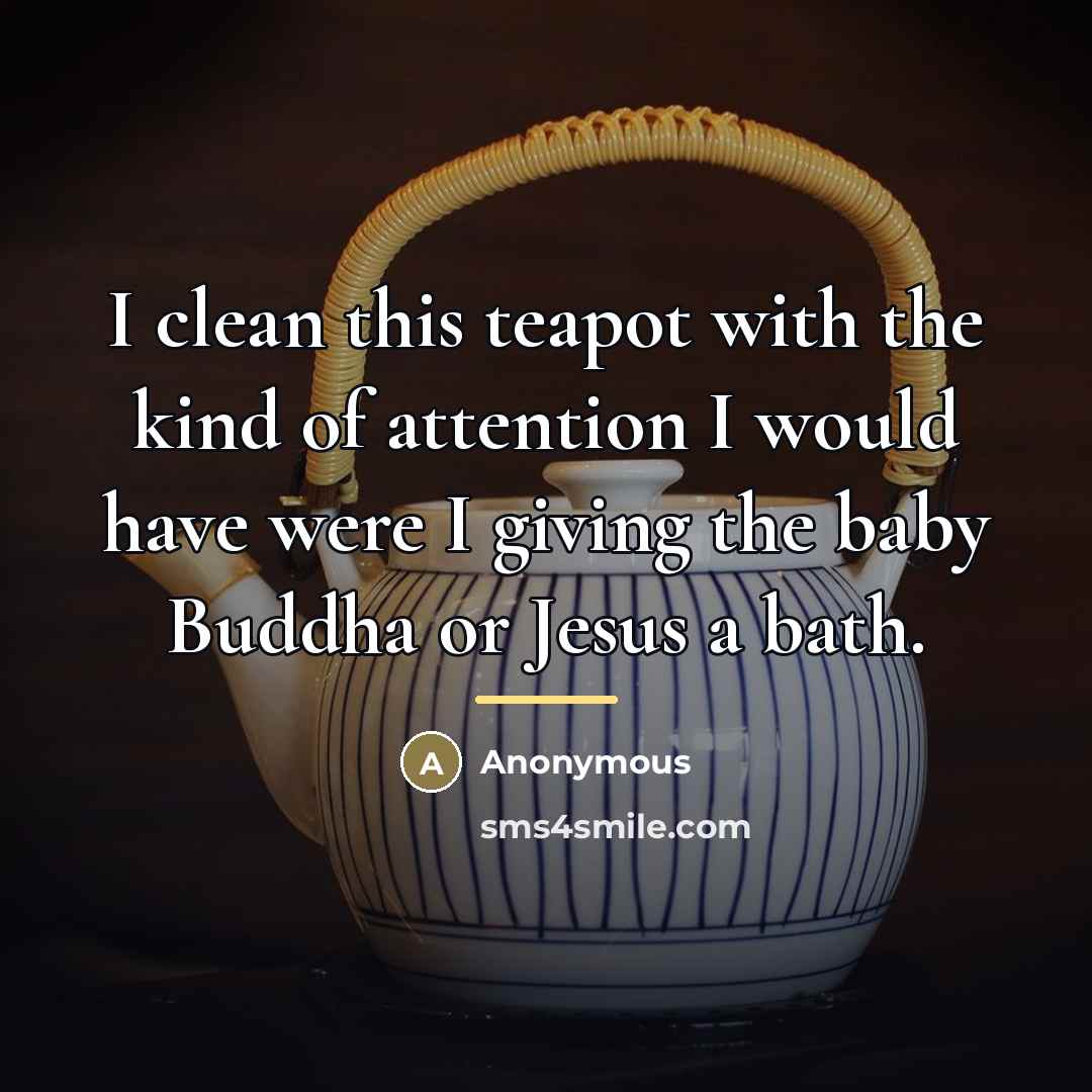 “I clean this teapot with the kind of attention I…” quote by Anonymous