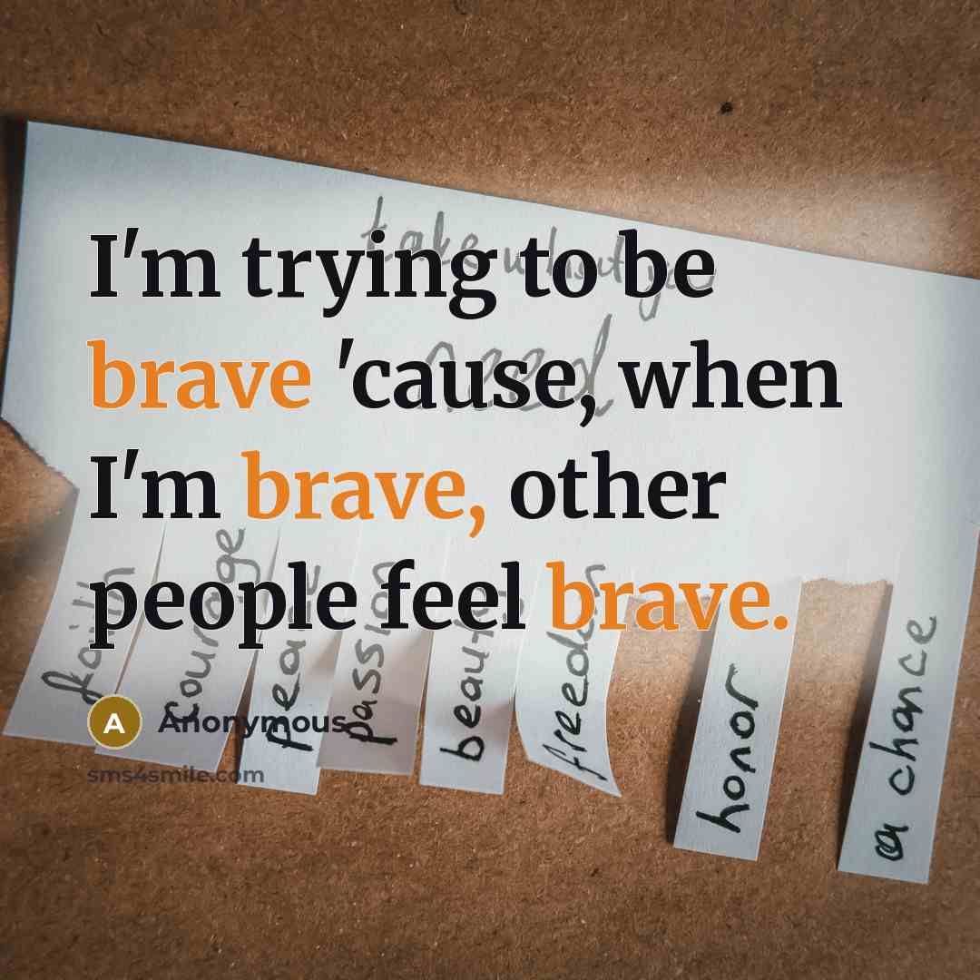 “I'm trying to be brave 'cause, when I'm brave, other…” quote by Anonymous