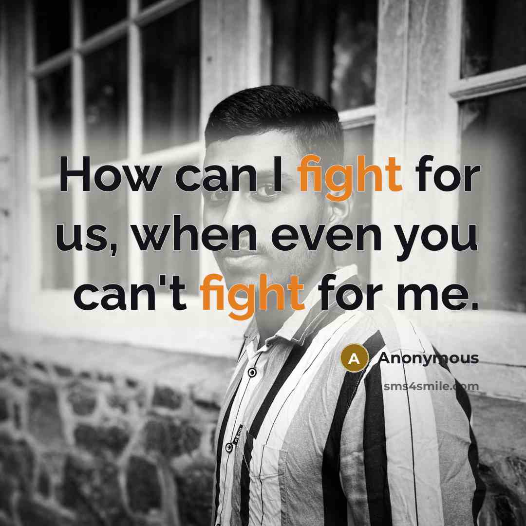 “How can I fight for us, when even you can't…” quote by Anonymous