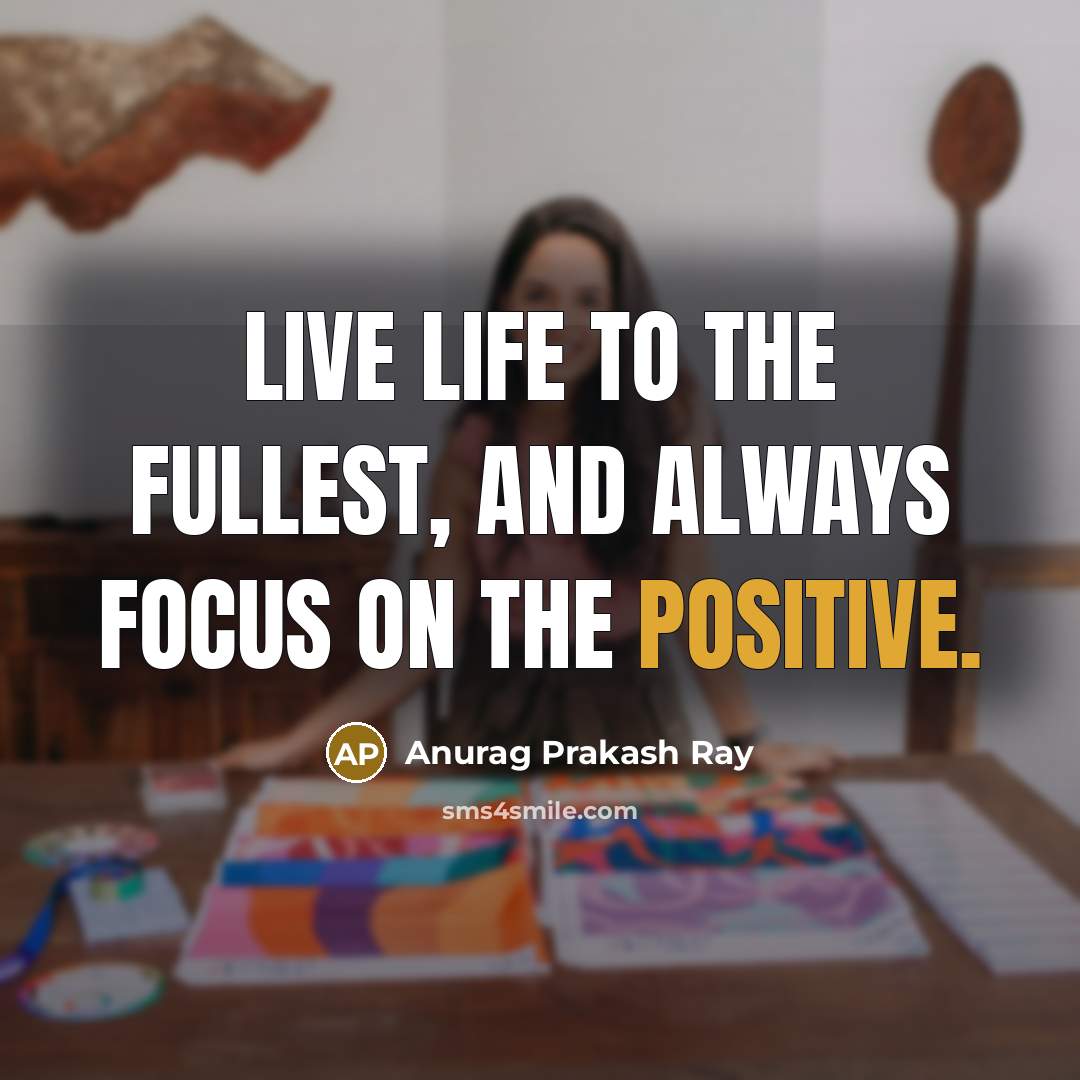 “Live life to the fullest, and always focus on the…” quote by Anurag Prakash Ray