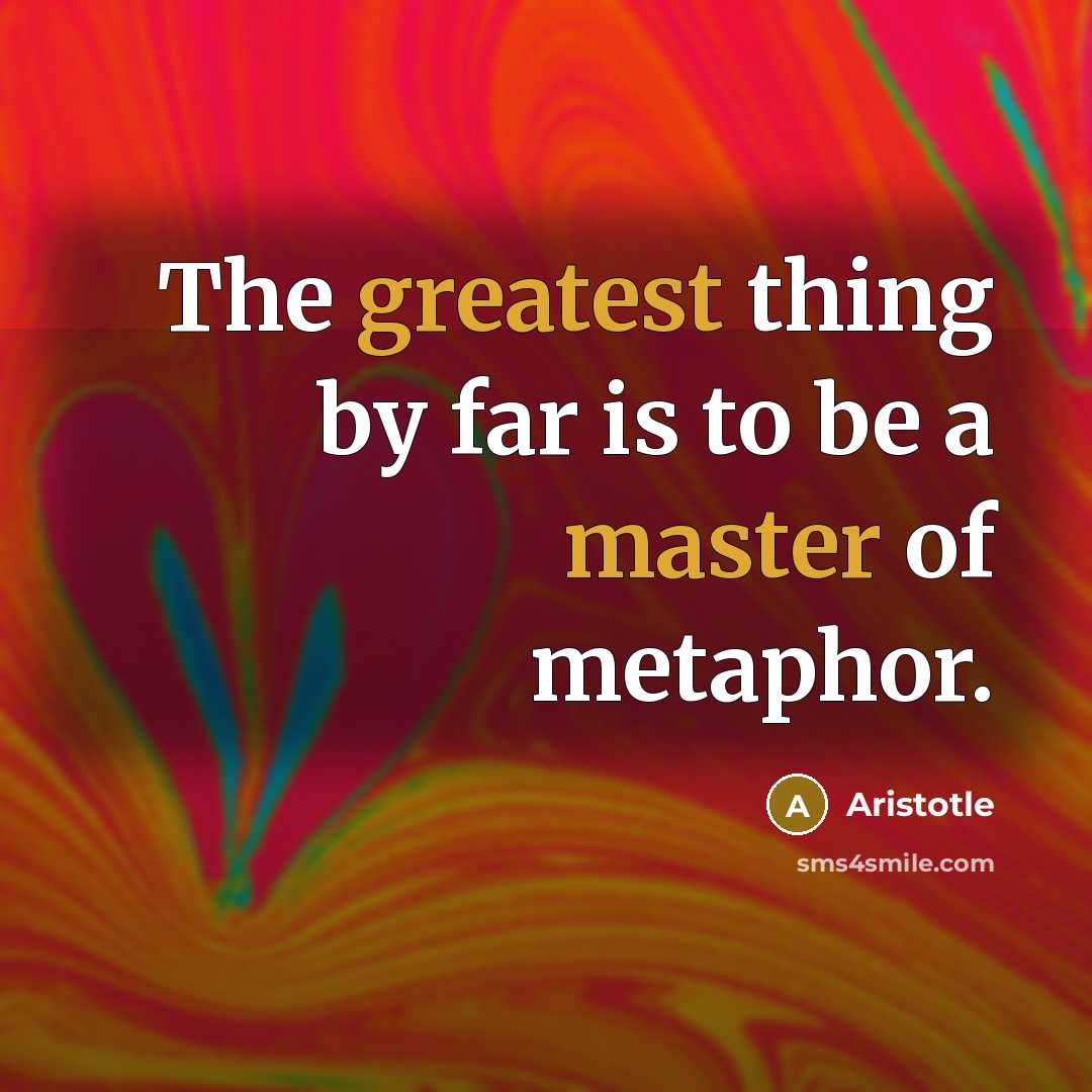 “The greatest thing by far is to be a master of metaphor.” quote by Aristotle