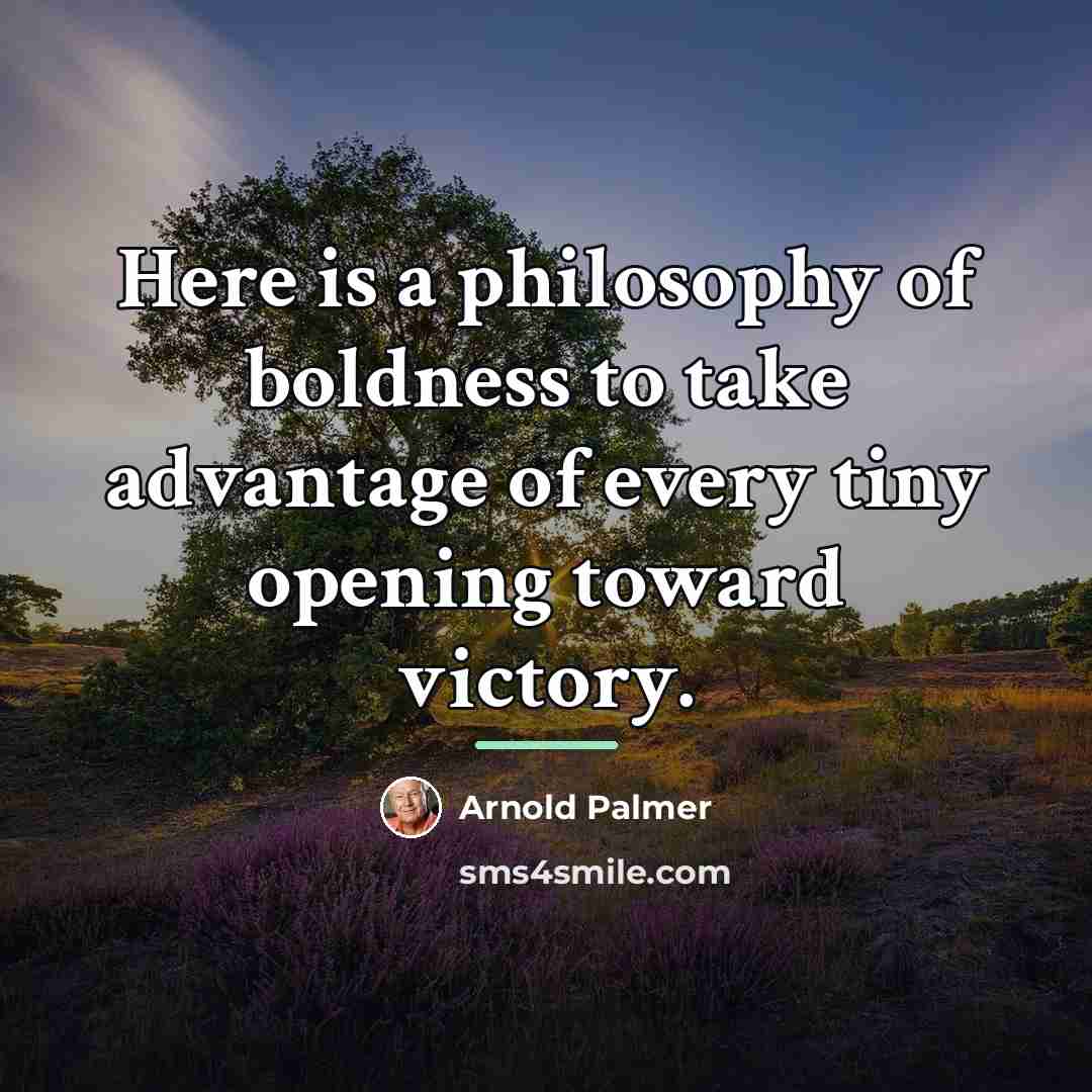 “Here is a philosophy of boldness to take advantage of…” quote by Arnold Palmer