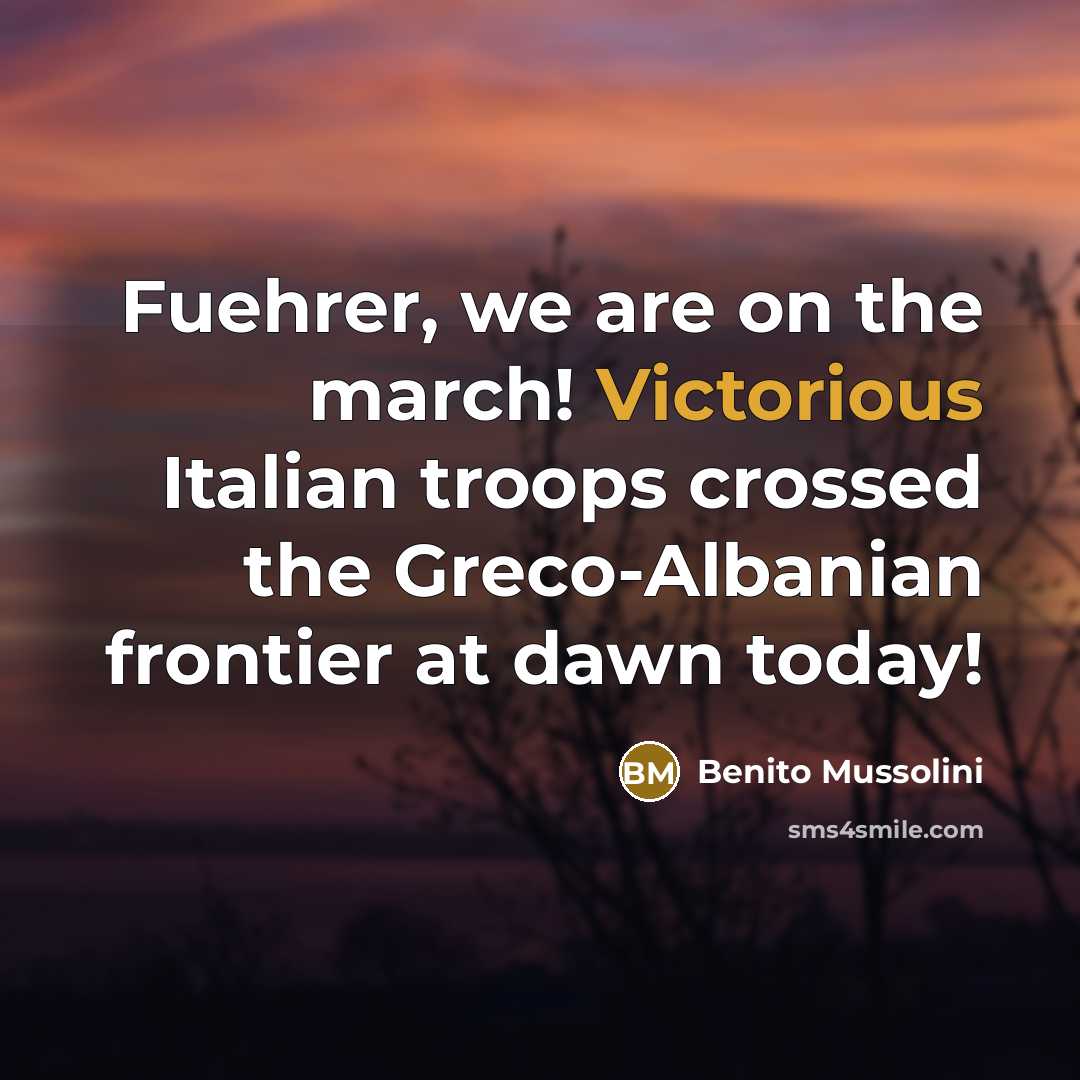 “Fuehrer, we are on the march! Victorious Italian troops crossed…” quote by Benito Mussolini
