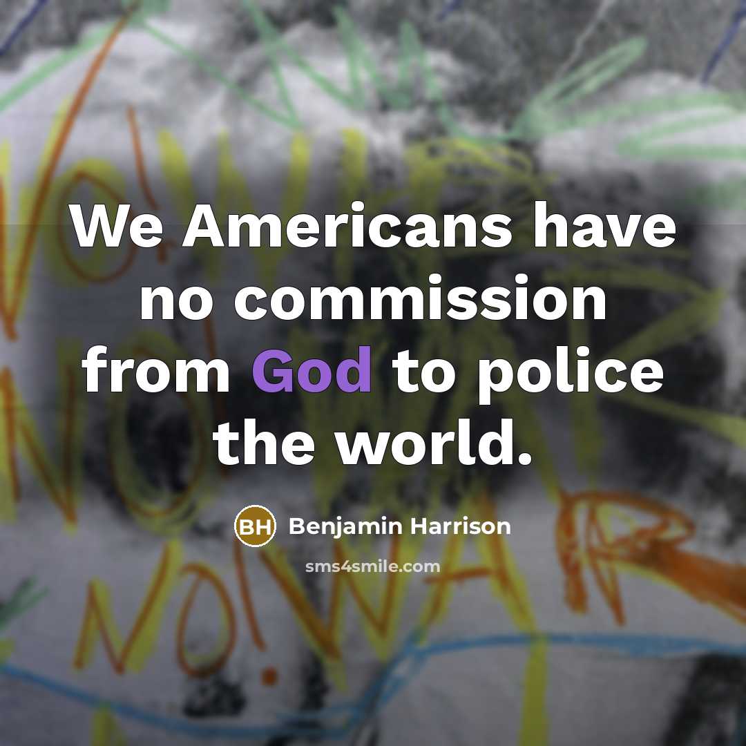 “We Americans have no commission from God to police the…” quote by Benjamin Harrison