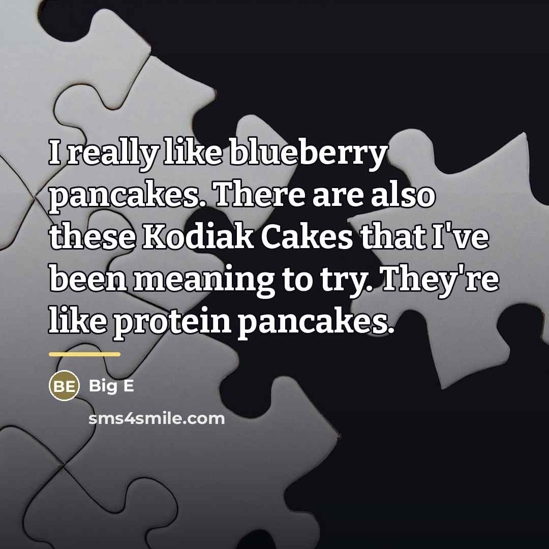 “I really like blueberry pancakes. There are also these Kodiak…” quote by Big E