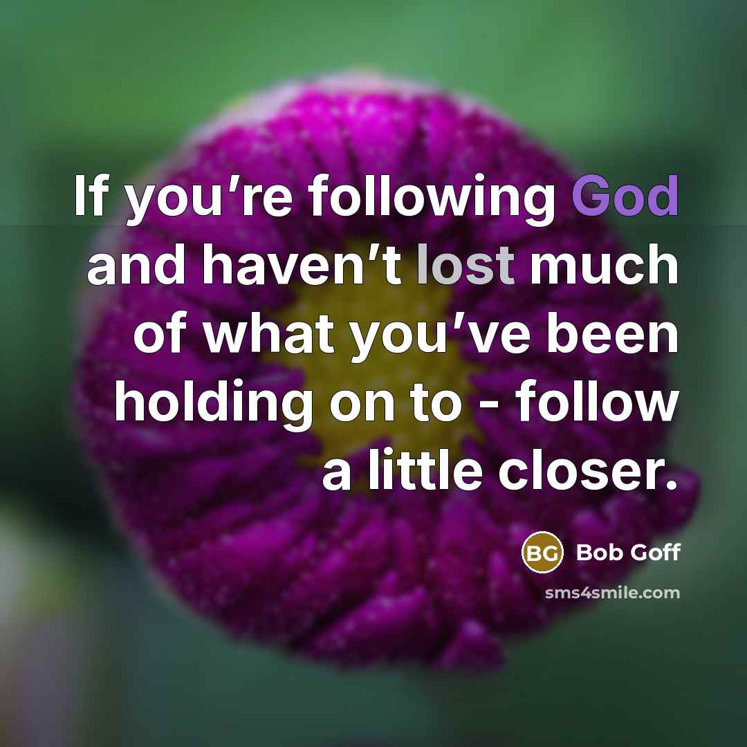 “If you’re following God and haven’t lost much of what you’ve been holding on to - follow a little closer.” quote by Bob Goff
