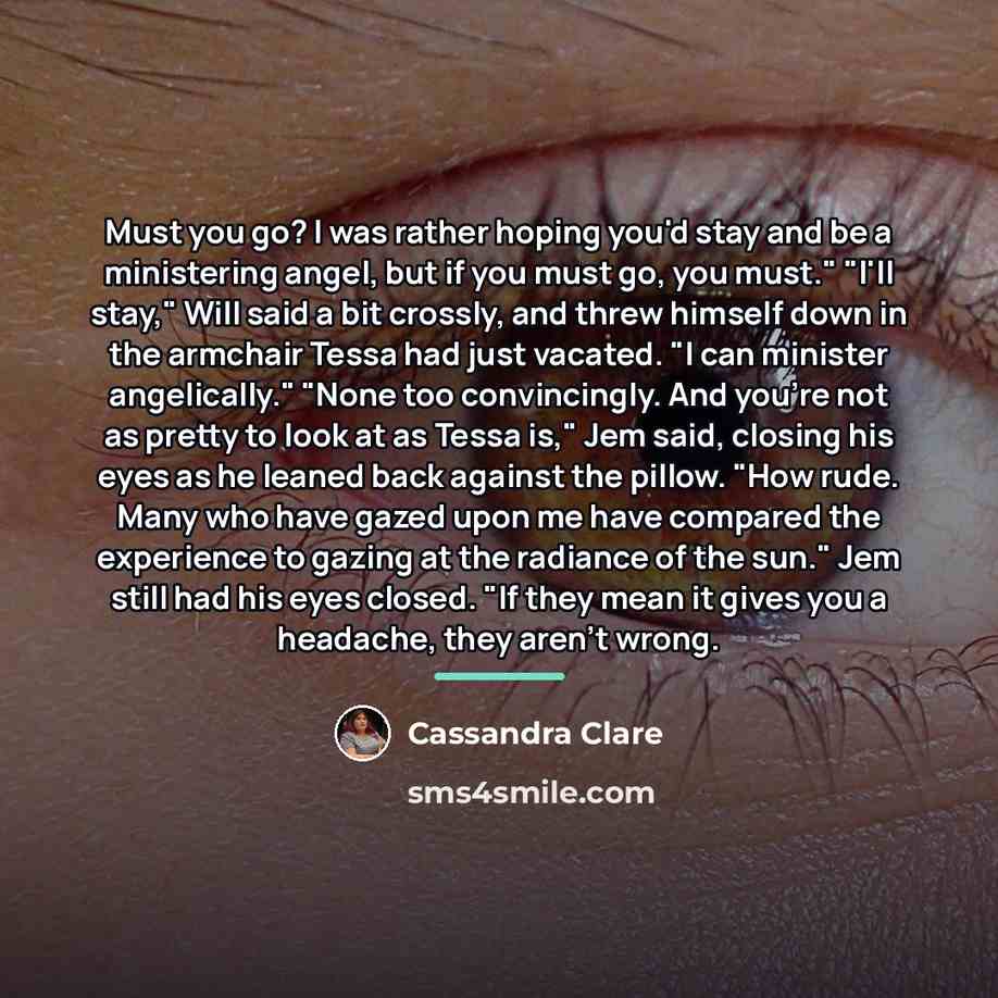 “Must you go? I was rather hoping you'd stay and…” quote by Cassandra Clare