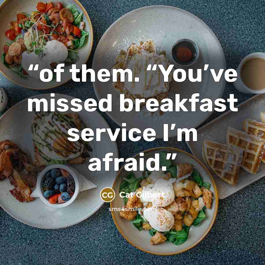 “of them. “You’ve missed breakfast service I’m afraid.” quote by Cat Gilbert