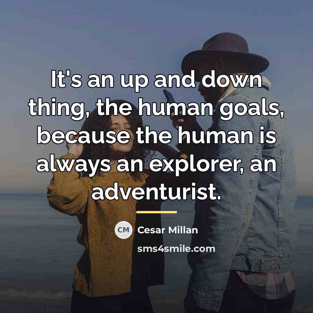 “It's an up and down thing, the human goals, because…” quote by Cesar Millan
