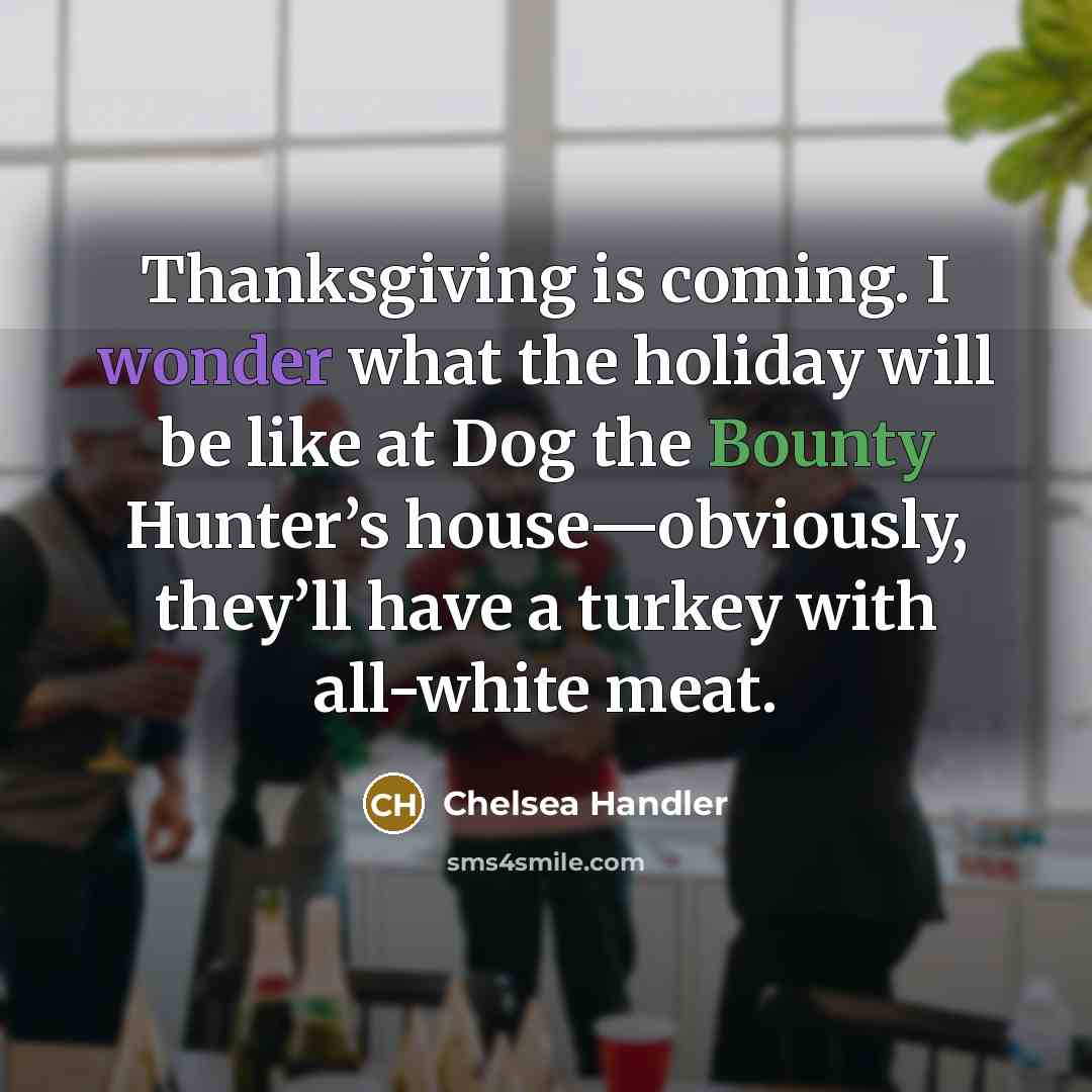 “Thanksgiving is coming. I wonder what the holiday will be…” quote by Chelsea Handler