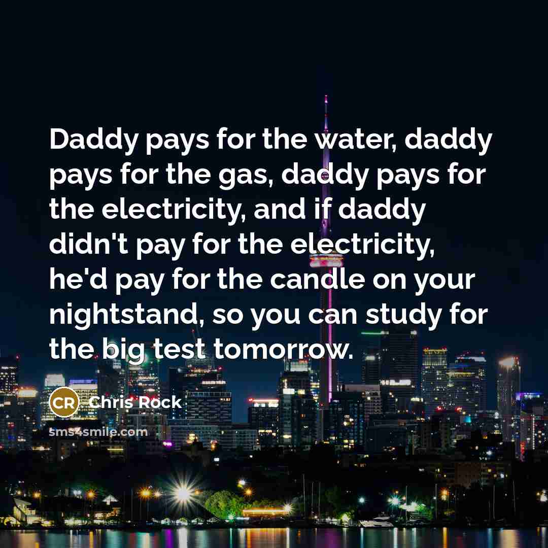 “Daddy pays for the water, daddy pays for the gas,…” quote by Chris Rock