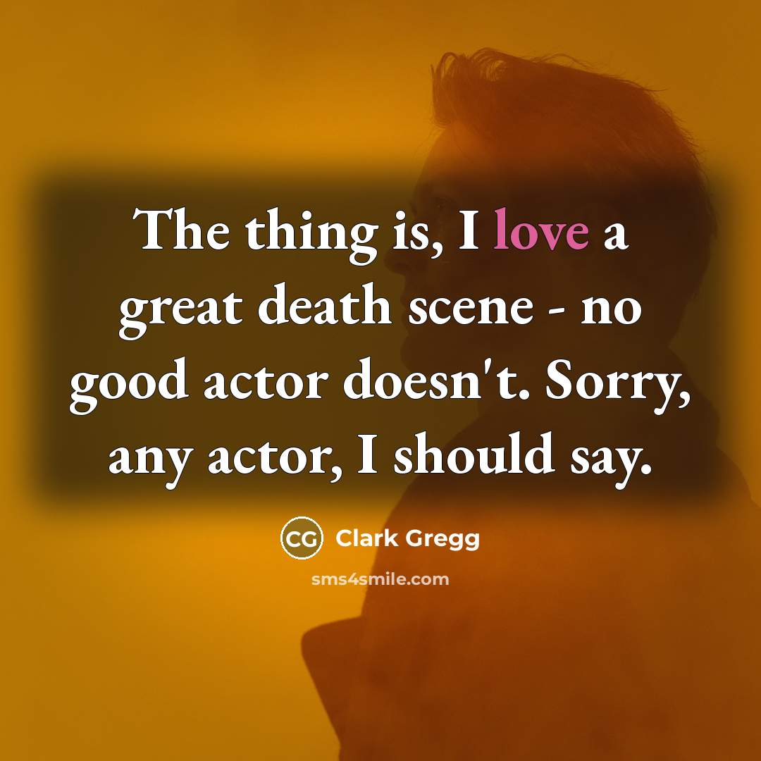 “The thing is, I love a great death scene -…” quote by Clark Gregg