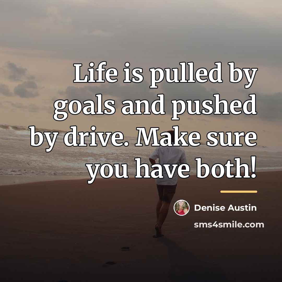 “Life is pulled by goals and pushed by drive. Make…” quote by Denise Austin