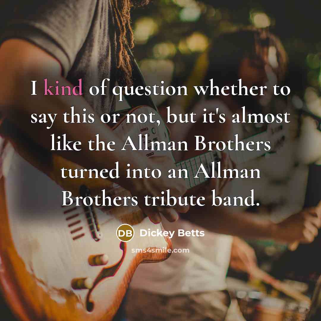 “I kind of question whether to say this or not,…” quote by Dickey Betts
