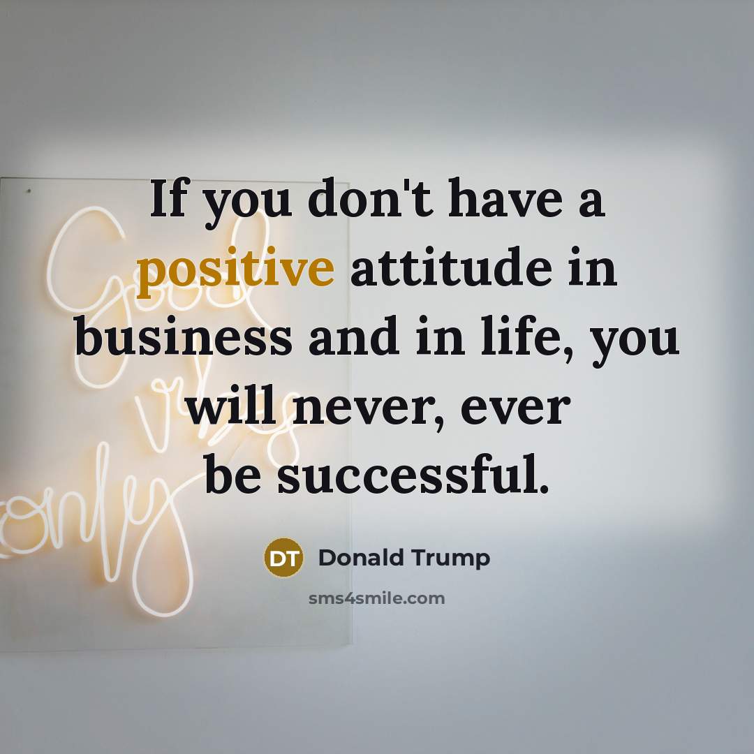 “If you don't have a positive attitude in business and…” quote by Donald Trump