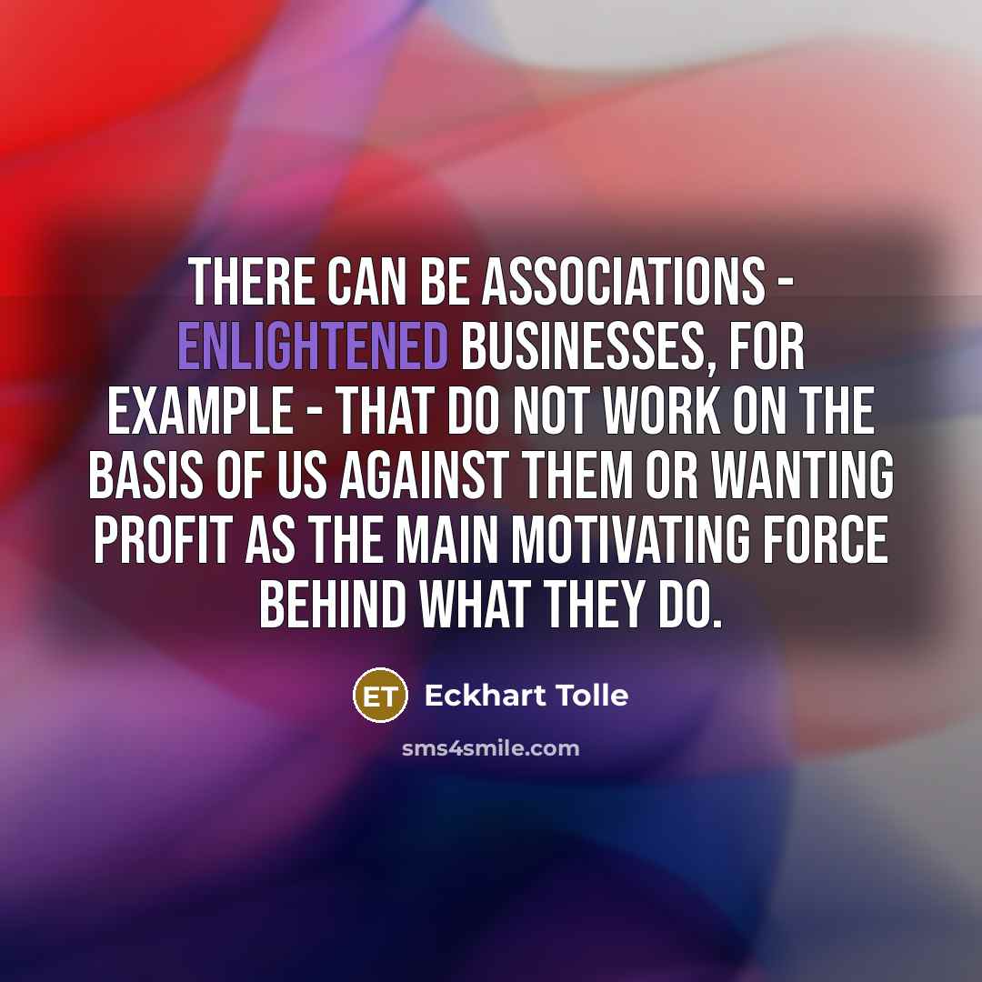 “There can be associations - enlightened businesses, for example -…” quote by Eckhart Tolle