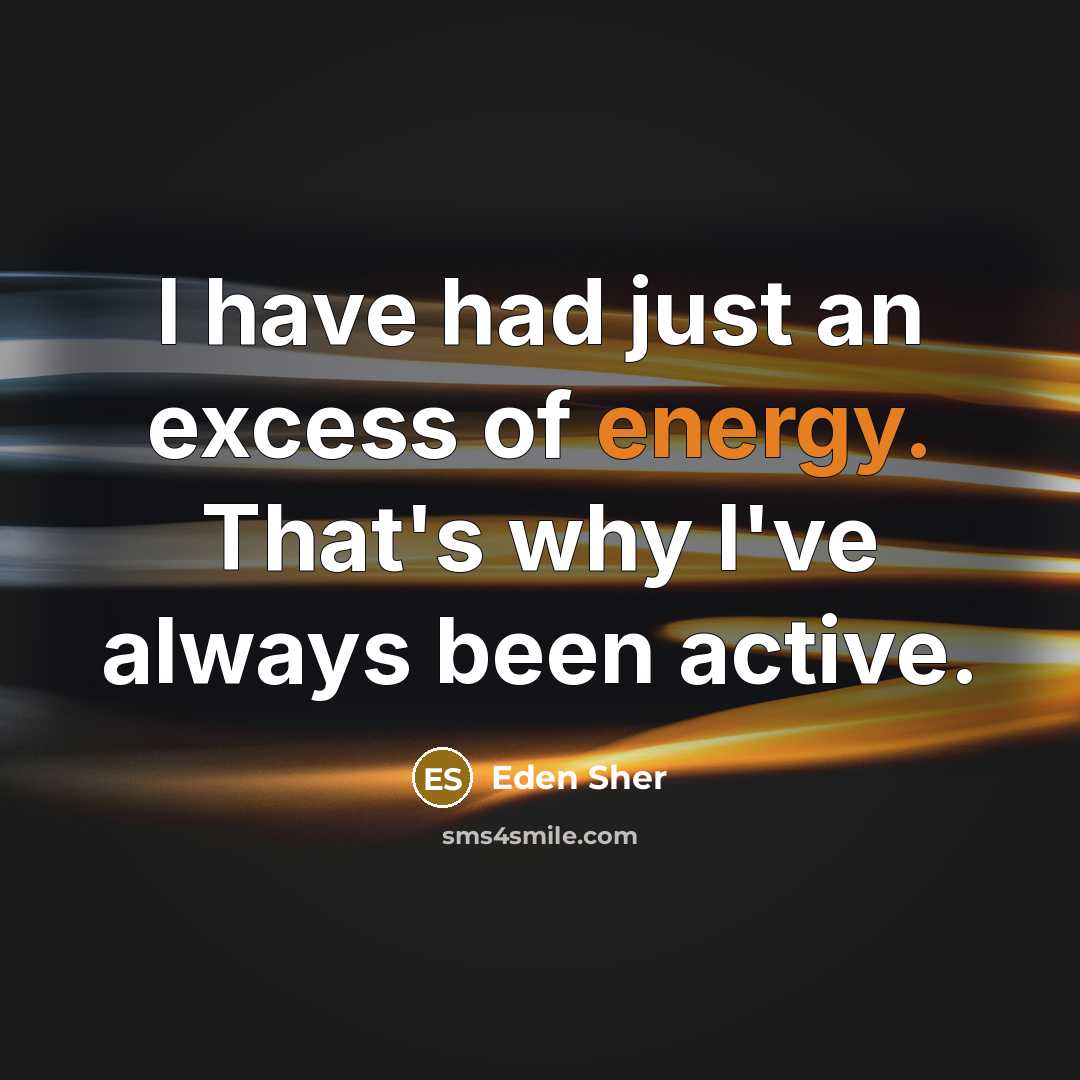“I have had just an excess of energy. That's why…” quote by Eden Sher