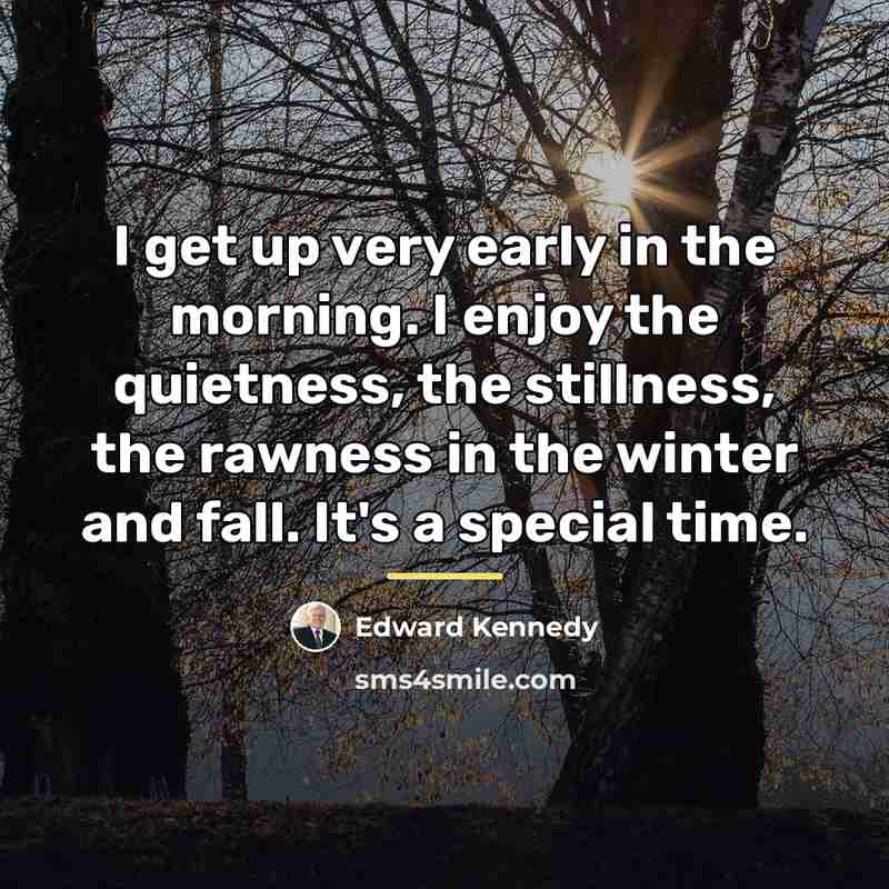 “I get up very early in the morning. I enjoy…” quote by Edward Kennedy