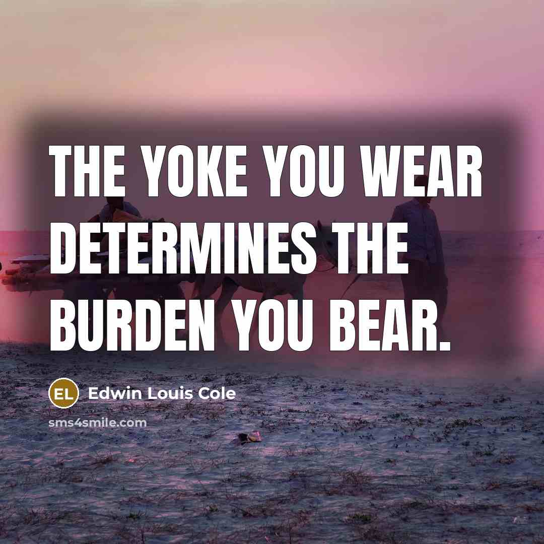 “The yoke you wear determines the burden you bear.…” quote by Edwin Louis Cole