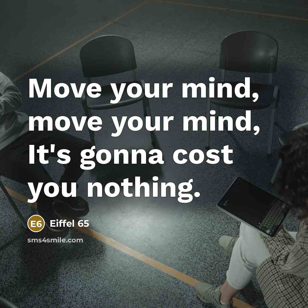 “Move your mind, move your mind, It's gonna cost you nothing.” quote by Eiffel 65