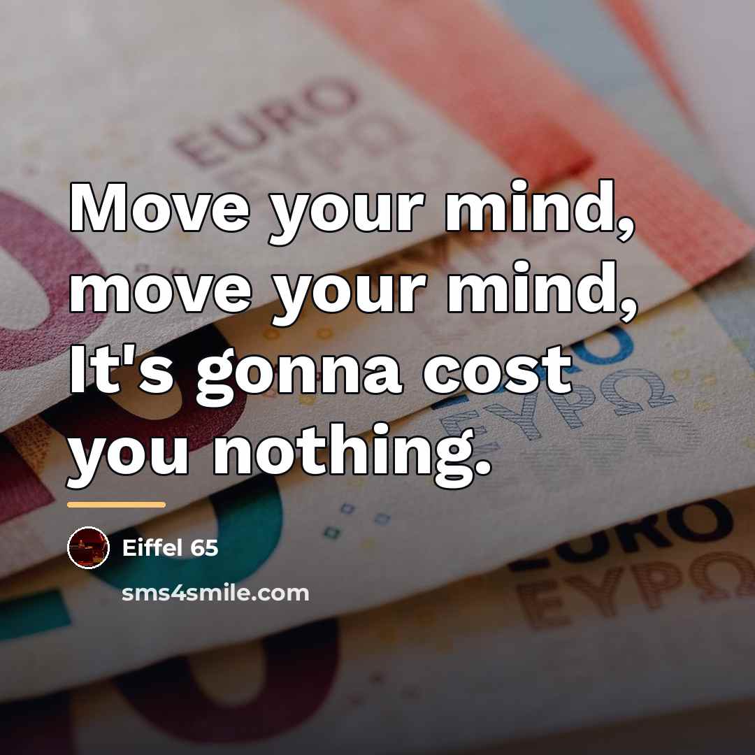 “Move your mind, move your mind, It's gonna cost you…” quote by Eiffel 65