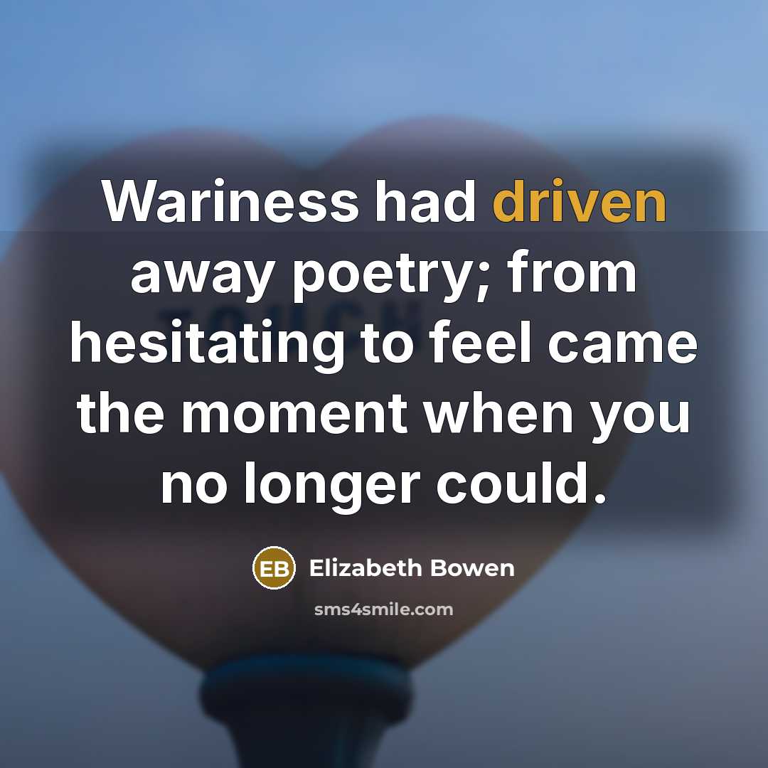 “Wariness had driven away poetry; from hesitating to feel came…” quote by Elizabeth Bowen