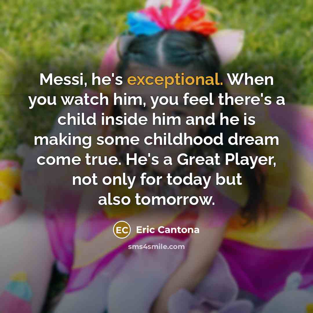 “Messi, he's exceptional. When you watch him, you feel there's…” quote by Eric Cantona