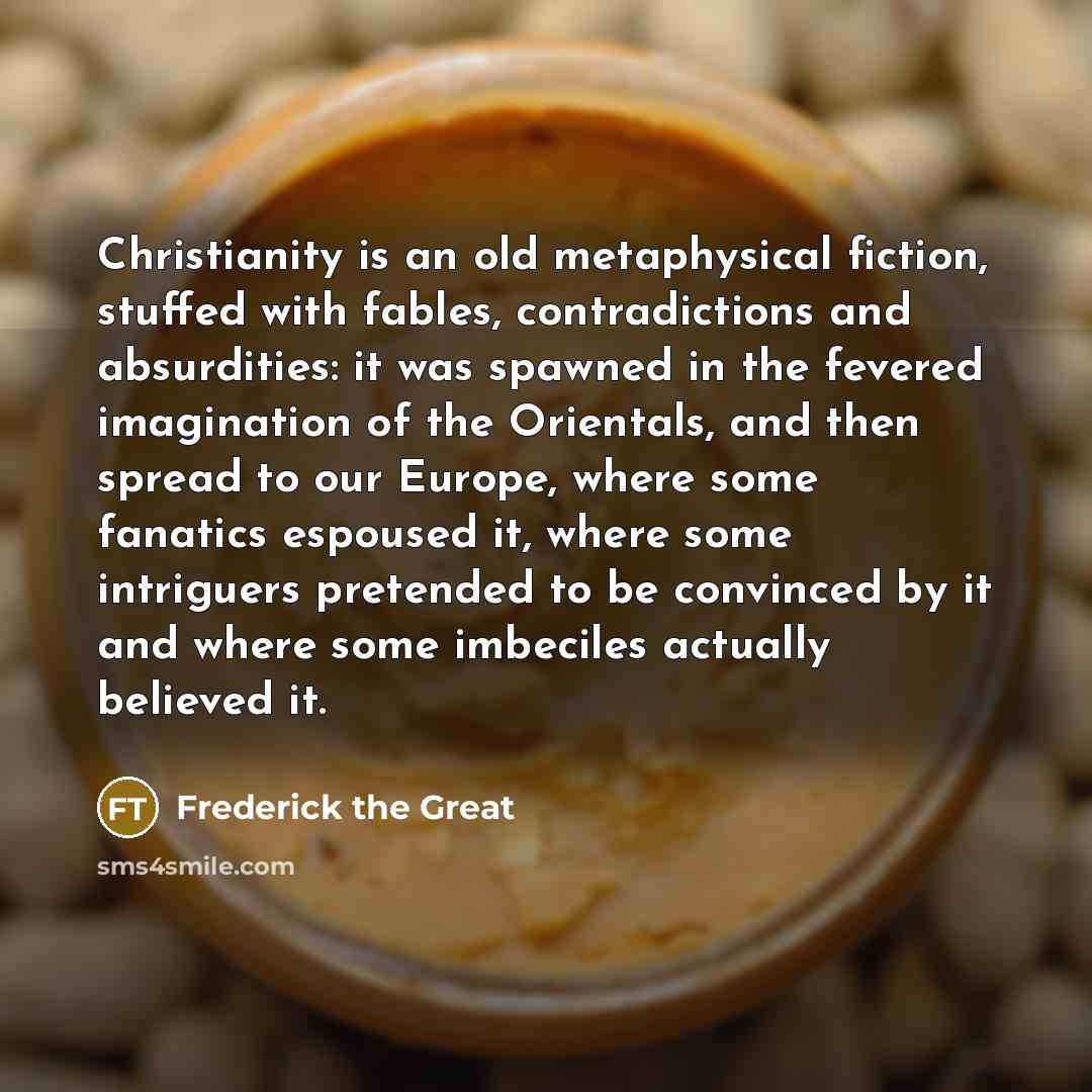 “Christianity is an old metaphysical fiction, stuffed with fables, contradictions…” quote by Frederick The Great