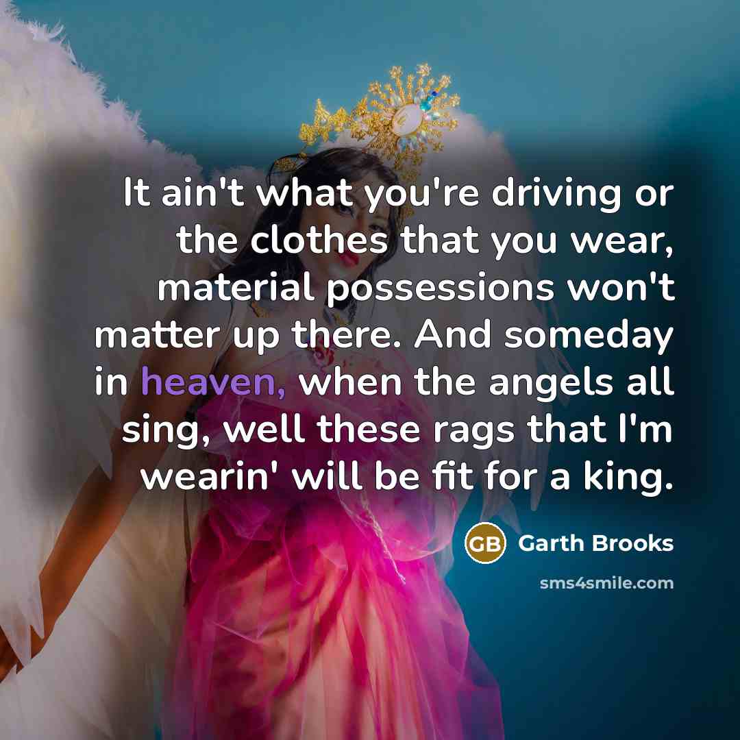 “It ain't what you're driving or the clothes that you…” quote by Garth Brooks