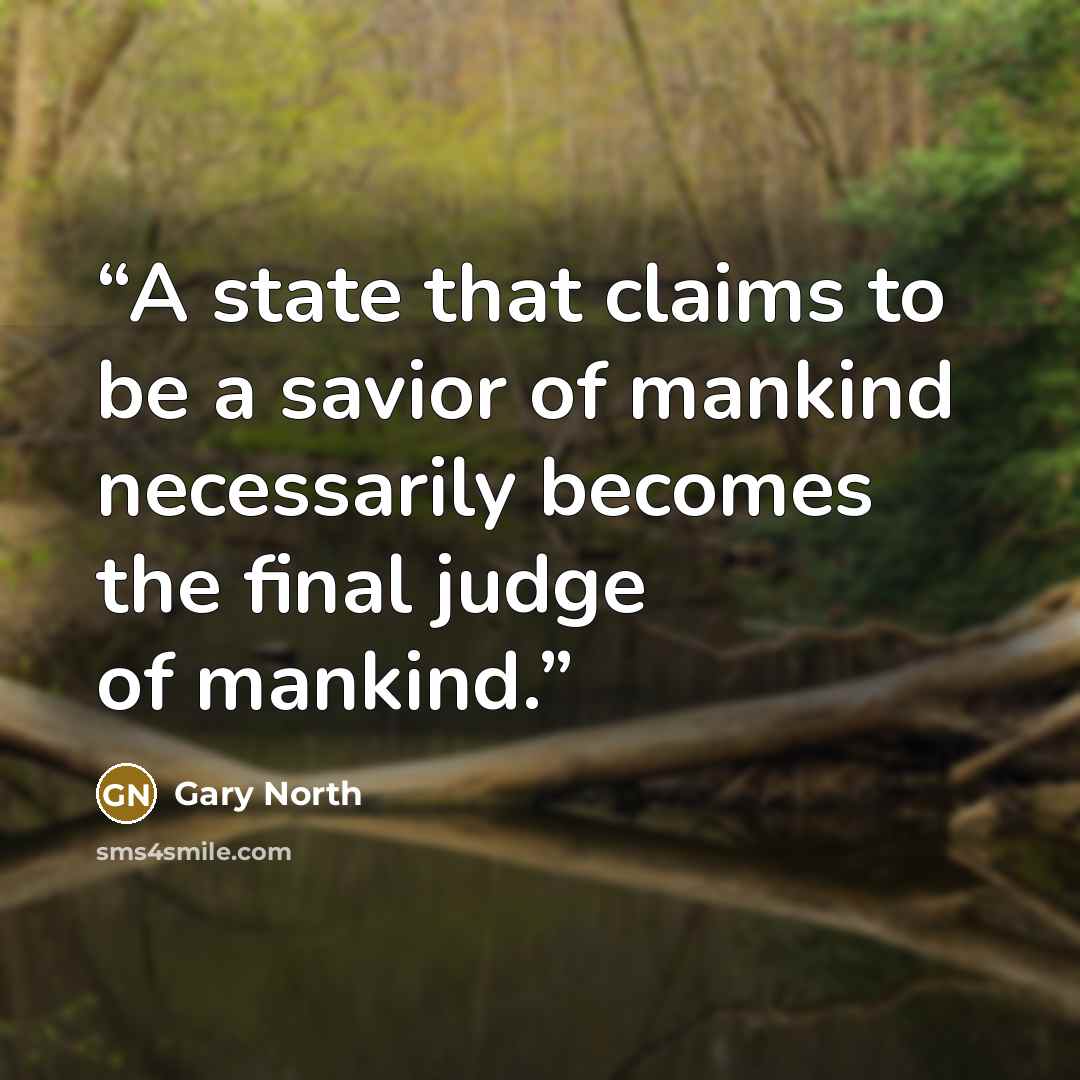 “A state that claims to be a savior of mankind necessarily becomes the final judge of mankind.” quote by Gary North