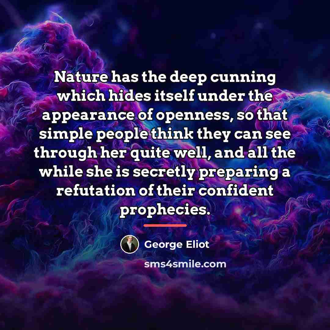 “Nature has the deep cunning which hides itself under the…” quote by George Eliot
