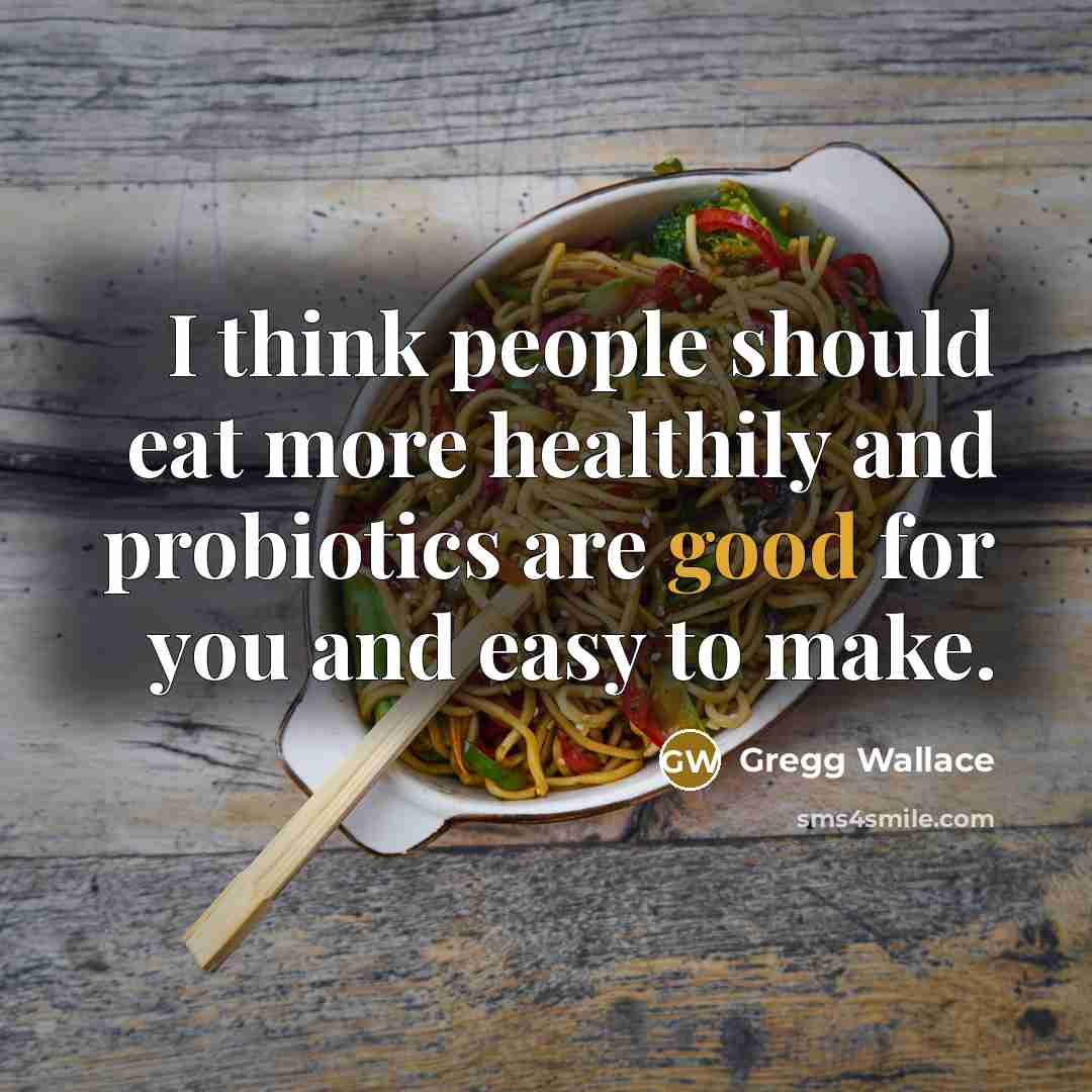 “I think people should eat more healthily and probiotics are…” quote by Gregg Wallace