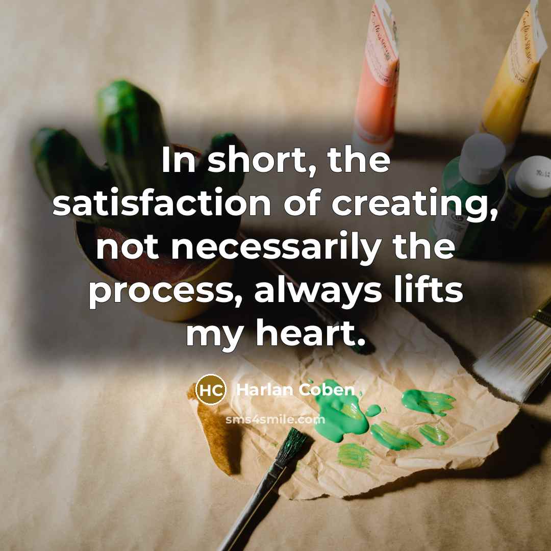 “In short, the satisfaction of creating, not necessarily the process,…” quote by Harlan Coben