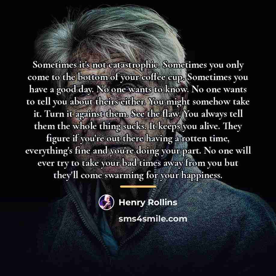 “Sometimes it's not catastrophic. Sometimes you only come to the…” quote by Henry Rollins