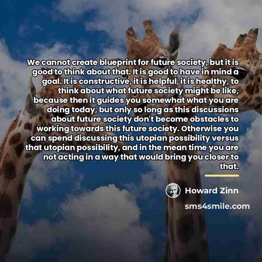 “We cannot create blueprint for future society, but it is…” quote by Howard Zinn