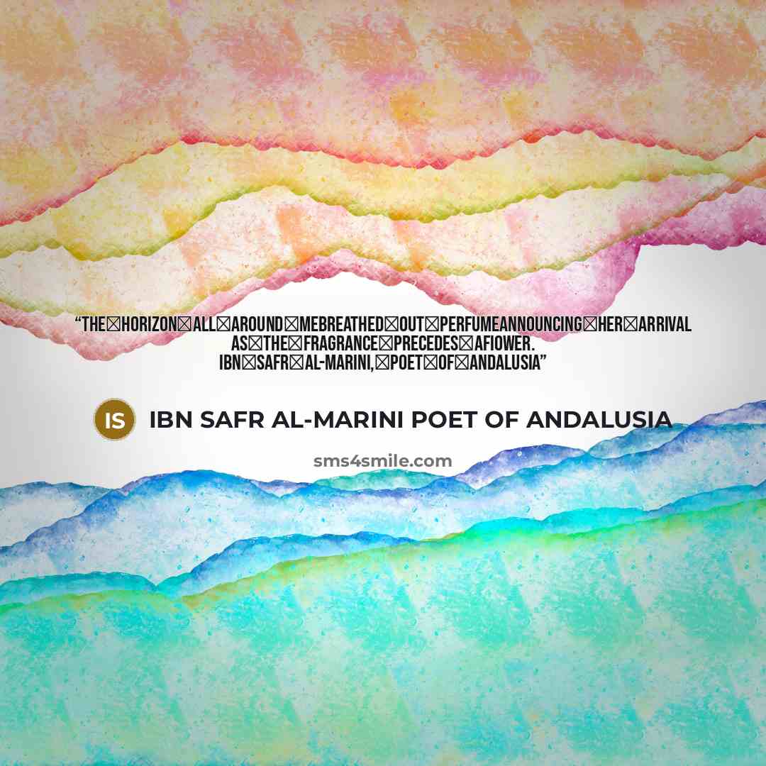 “Thehorizonallaroundmebreathedoutperfumeannouncingherarrival asthefragranceprecedesafiower. IBNSAFRAL-MARINI,POETOFANDALUSIA” quote by IBN SAFR AL-MARINI POET OF ANDALUSIA