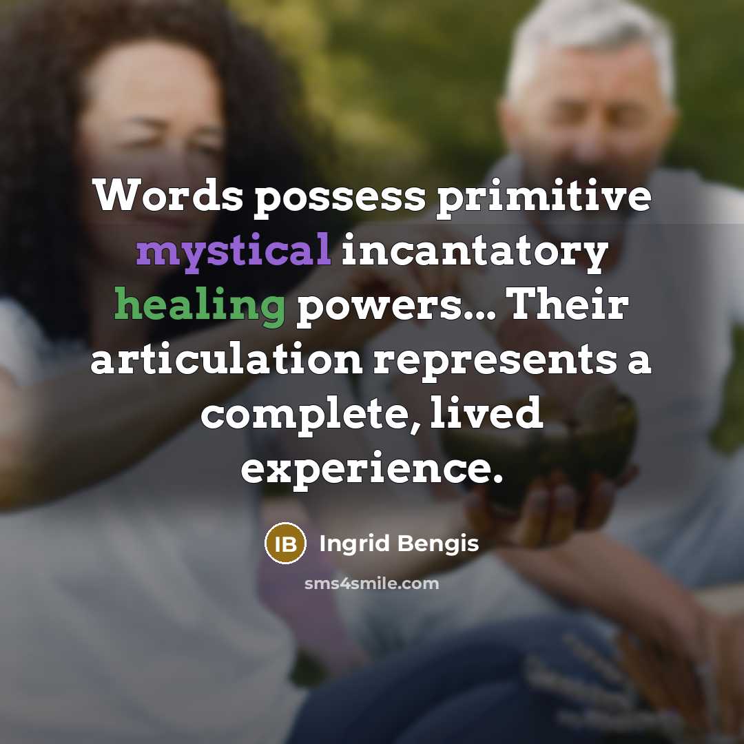 “Words possess primitive mystical incantatory healing powers... Their articulation represents…” quote by Ingrid Bengis