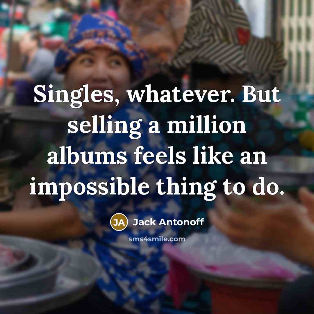 “Singles, whatever. But selling a million albums feels like an…” quote by Jack Antonoff