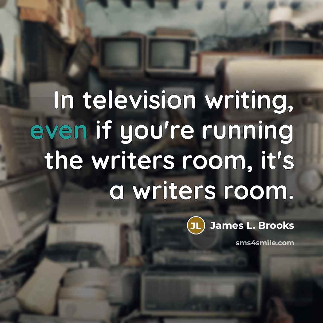 “In television writing, even if you're running the writers room,…” quote by James L. Brooks